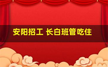 安阳招工 长白班管吃住